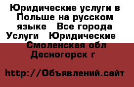 Юридические услуги в Польше на русском языке - Все города Услуги » Юридические   . Смоленская обл.,Десногорск г.